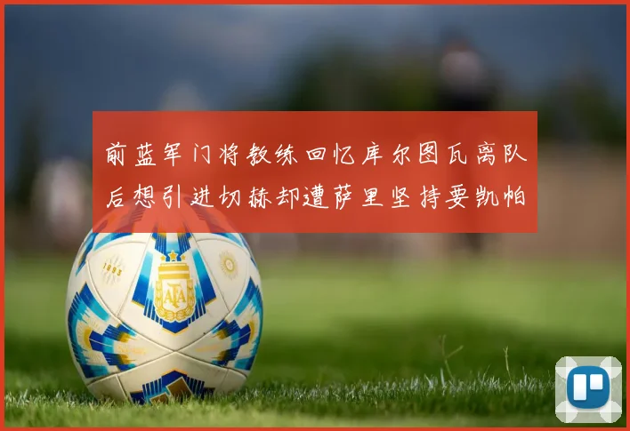 前蓝军门将教练回忆库尔图瓦离队后想引进切赫却遭萨里坚持要凯帕