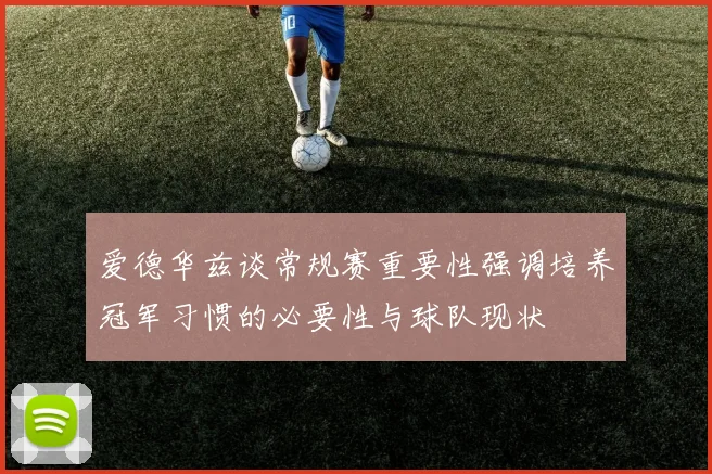 爱德华兹谈常规赛重要性强调培养冠军习惯的必要性与球队现状