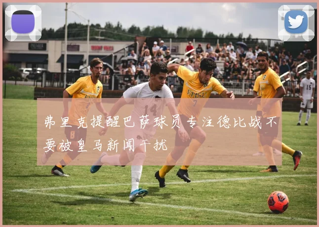 弗里克提醒巴萨球员专注德比战不要被皇马新闻干扰
