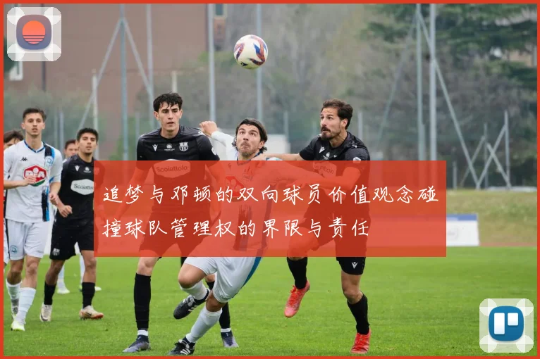 追梦与邓顿的双向球员价值观念碰撞球队管理权的界限与责任