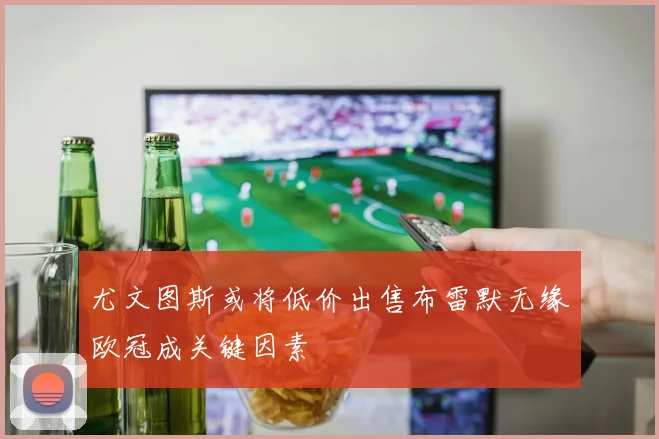 尤文图斯或将低价出售布雷默无缘欧冠成关键因素