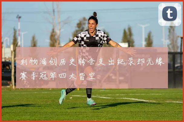 利物浦创历史转会支出纪录却无缘赛季冠军四大皆空