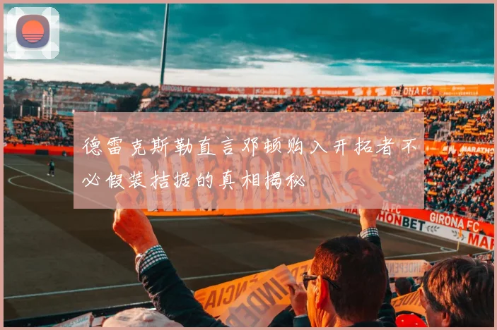 德雷克斯勒直言邓顿购入开拓者不必假装拮据的真相揭秘